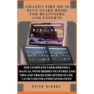 Clarke, Peter AMAZON FIRE HD 10 PLUS GUIDE BOOK FOR BEGINNERS AND EXPERTS: THE COMPLETE GUIDE BOOK FOR YOUR AMAZON KINDLE HD 10 PLUS WITH HIDDEN FEATURES AND TIPS AND TRICKS FOR OPTIMUM USE. (Uncovering Technology) Clarke, Peter AMAZON FIRE HD 10 PLUS GUIDE BOOK FOR BEGINNERS AND EXPERTS: THE COMPLETE GUIDE BOOK FOR YOUR AMAZON KINDLE HD 10 PLUS WITH HIDDEN FEATURES AND TIPS AND TRICKS FOR OPTIMUM USE. (Uncovering Technology)