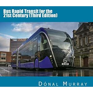 Murray, Mr. Dónal Bus Rapid Transit for the 21st Century (Third Edition) Murray, Mr. Dónal Bus Rapid Transit for the 21st Century (Third Edition)