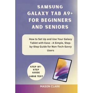 Clark, Mason Samsung Galaxy Tab A9+ for Beginners and Seniors: How to Set Up and Use Your Galaxy Tablet with Ease – A Simple, Step-by-Step Guide for Non-Tech-Savvy ... AI, Gadgets, and Future Tech Simplified) Clark, Mason Samsung Galaxy Tab A9+ for Beginners and Seniors: How to Set Up and Use Your Galaxy Tablet with Ease – A Simple, Step-by-Step Guide for Non-Tech-Savvy ... AI, Gadgets, and Future Tech Simplified)