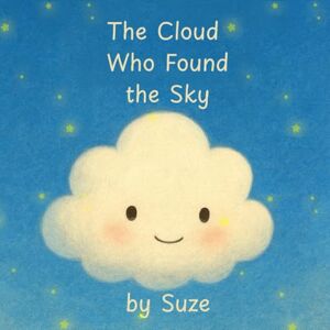 Suze, Back to Basics With The Cloud Who Found the Sky: A Heartwarming SEL Picture Book About Confidence, Courage, Kindness, Big Emotions, Belonging, and Helping Children Feel Proud of Who They Are Suze, Back to Basics With The Cloud Who Found the Sky: A Heartwarming SEL Picture Book About Confidence, Courage, Kindness, Big Emotions, Belonging, and Helping Children Feel Proud of Who They Are