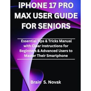 Novak, Brain S. iPHONE 17 PRO MAX USER GUIDE FOR SENIORS: Essential Tips & Tricks Manual with Clear Instructions for Beginners & Advanced Users to Master Their Smartphone Novak, Brain S. iPHONE 17 PRO MAX USER GUIDE FOR SENIORS: Essential Tips & Tricks Manual with Clear Instructions for Beginners & Advanced Users to Master Their Smartphone