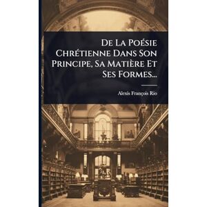 Rio De La PoÃ(c)sie ChrÃ(c)tienne Dans Son Principe, Sa Matière Et Ses Formes... Rio De La PoÃ(c)sie ChrÃ(c)tienne Dans Son Principe, Sa Matière Et Ses Formes...