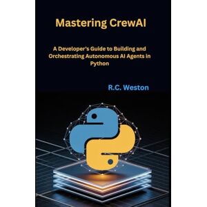 Weston, R.C. Mastering CrewAI: A Developer's Guide to Building and Orchestrating Autonomous AI Agents in Python Weston, R.C. Mastering CrewAI: A Developer's Guide to Building and Orchestrating Autonomous AI Agents in Python
