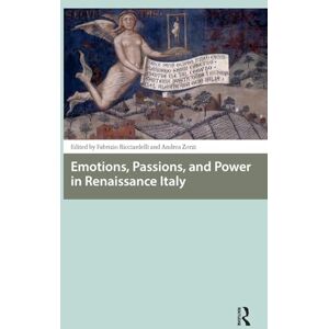 Emotions, Passions, and Power in Renaissance Italy (Renaissance History, Art and Culture) Emotions, Passions, and Power in Renaissance Italy (Renaissance History, Art and Culture)