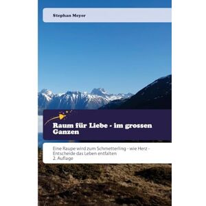 Meyer, Stephan Raum für Liebe im grossen Ganzen: Eine Raupe wird zum Schmetterling wie Herz Entscheide das Leben entfalten 2. Auflage Meyer, Stephan Raum für Liebe im grossen Ganzen: Eine Raupe wird zum Schmetterling wie Herz Entscheide das Leben entfalten 2. Auflage