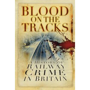 Brandon, David Blood on the Tracks: A History of Railway Crime in Britain Brandon, David Blood on the Tracks: A History of Railway Crime in Britain