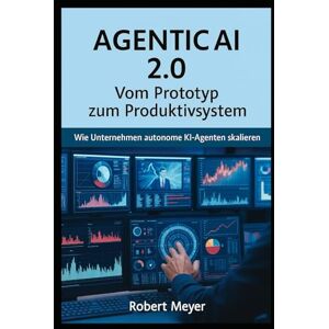 Meyer, Robert AGENTIC AI 2.0: Vom Prototyp zum Produktivsystem Wie Unternehmen autonome KI Agenten skalieren Meyer, Robert AGENTIC AI 2.0: Vom Prototyp zum Produktivsystem Wie Unternehmen autonome KI Agenten skalieren