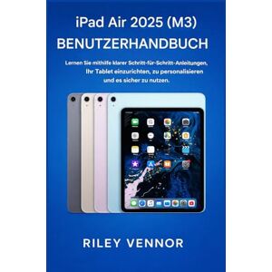 VENNOR, RILEY iPad Air 2025 (M3) BENUTZERHANDBUCH: Lernen Sie mithilfe klarer Schrittfür-Schritt-Anleitungen, Ihr Tablet einzurichten, zu personalisieren und es sicher zu nutzen. VENNOR, RILEY iPad Air 2025 (M3) BENUTZERHANDBUCH: Lernen Sie mithilfe klarer Schrittfür-Schritt-Anleitungen, Ihr Tablet einzurichten, zu personalisieren und es sicher zu nutzen.