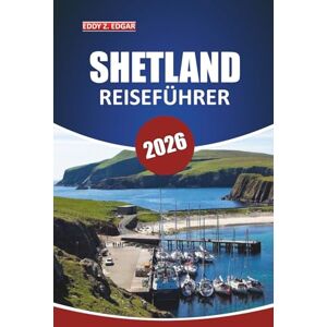 Edgar, Eddy Z. Shetland Reiseführer 2026: Erkunden Sie Inseln, Wildtiere, lokale Einblicke, Sehenswürdigkeiten und malerische Wanderwege auf den nördlichen Inseln Schottlands Edgar, Eddy Z. Shetland Reiseführer 2026: Erkunden Sie Inseln, Wildtiere, lokale Einblicke, Sehenswürdigkeiten und malerische Wanderwege auf den nördlichen Inseln Schottlands
