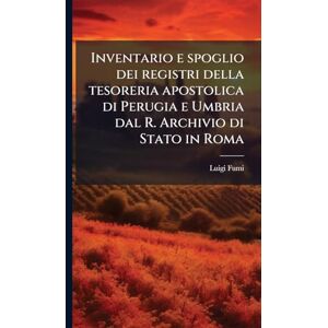 Fumi, Luigi Inventario e spoglio dei registri della tesoreria apostolica di Perugia e Umbria dal R. Archivio di Stato in Roma Fumi, Luigi Inventario e spoglio dei registri della tesoreria apostolica di Perugia e Umbria dal R. Archivio di Stato in Roma