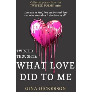Dickerson, Gina Twisted Thoughts: What Love Did To Me: Collected poems from the Twisted Poems series Dickerson, Gina Twisted Thoughts: What Love Did To Me: Collected poems from the Twisted Poems series