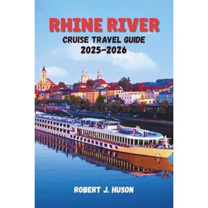HUSON, ROBERT J. RHINE RIVER CRUISE TRAVEL GUIDE 2025-2026: From Switzerland to the North Sea-Discover the Heart of Europe by Water HUSON, ROBERT J. RHINE RIVER CRUISE TRAVEL GUIDE 2025-2026: From Switzerland to the North Sea-Discover the Heart of Europe by Water