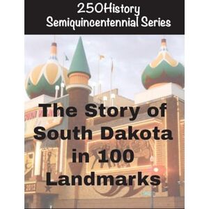 Gelbert, Doug The Story of South Dakota In 100 Landmarks Gelbert, Doug The Story of South Dakota In 100 Landmarks