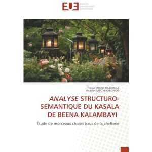 MBUYI MUKONGA, Trésor ANALYSE STRUCTURO-SEMANTIQUE DU KASALA DE BEENA KALAMBAYI: Étude de morceaux choisis issus de la chefferie MBUYI MUKONGA, Trésor ANALYSE STRUCTURO-SEMANTIQUE DU KASALA DE BEENA KALAMBAYI: Étude de morceaux choisis issus de la chefferie