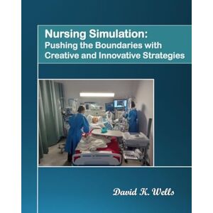 Wells, David K. Nursing Simulation: Pushing the Boundaries with Creative and Innovative Strategies Wells, David K. Nursing Simulation: Pushing the Boundaries with Creative and Innovative Strategies