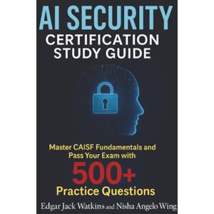 Watkins, Edgar Jack AI Security Certification Study Guide: Master CAISF Fundamentals and Pass Your Exam with 500+ Practice Questions Watkins, Edgar Jack AI Security Certification Study Guide: Master CAISF Fundamentals and Pass Your Exam with 500+ Practice Questions