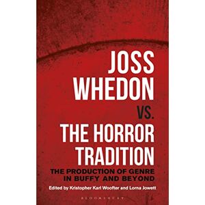 Joss Whedon vs. the Horror Tradition: The Production of Genre in Buffy and Beyond Joss Whedon vs. the Horror Tradition: The Production of Genre in Buffy and Beyond
