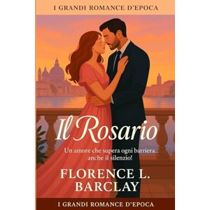 Barclay, Florence L. Il Rosario: Un'amore che supera ogni barriera ... anche il silenzio! (I Grandi Romance d'Epoca) Barclay, Florence L. Il Rosario: Un'amore che supera ogni barriera ... anche il silenzio! (I Grandi Romance d'Epoca)
