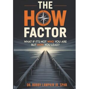 Lampkin Jr, Dr Bobby The HOW Factor: What If It's Not WHO You Are But HOW You Lead? Lampkin Jr, Dr Bobby The HOW Factor: What If It's Not WHO You Are But HOW You Lead?