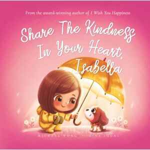 Wong, Michael Share The Kindness In Your Heart, Isabella (The Unconditional Love for Isabella Series) Wong, Michael Share The Kindness In Your Heart, Isabella (The Unconditional Love for Isabella Series)