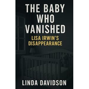 Davidson, Linda The Baby Who Vanished: Lisa Irwin’s Disappearance Davidson, Linda The Baby Who Vanished: Lisa Irwin’s Disappearance