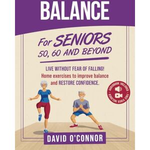 O'Connor, David Balance Exercise For Seniors 50, 60 and Beyond: Live Without Fear of Falling. Improve Stability, Posture and Boost Self-Confidence 30 Chair and 20 bodyweight illustrated exercises + 50 videos O'Connor, David Balance Exercise For Seniors 50, 60 and Beyond: Live Without Fear of Falling. Improve Stability, Posture and Boost Self-Confidence 30 Chair and 20 bodyweight illustrated exercises + 50 videos