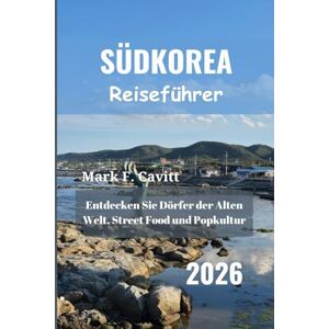 Cavitt, Mark F. SÜDKOREA Reiseführer 2026: Entdecken Sie Dörfer der Alten Welt, Street Food und Popkultur Cavitt, Mark F. SÜDKOREA Reiseführer 2026: Entdecken Sie Dörfer der Alten Welt, Street Food und Popkultur