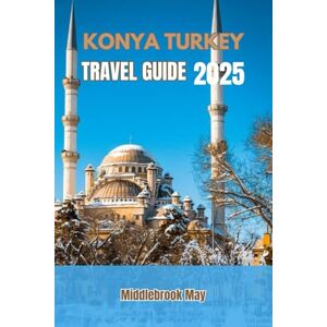 May, Middlebrook KONYA TURKEY TRAVEL GUIDE 2025: Discover Local Culture, Mevlana Museum, landmarks, Food, budget tips, family Adventures and itineraries (All-Season Local Guides 2025 and Beyond) May, Middlebrook KONYA TURKEY TRAVEL GUIDE 2025: Discover Local Culture, Mevlana Museum, landmarks, Food, budget tips, family Adventures and itineraries (All-Season Local Guides 2025 and Beyond)