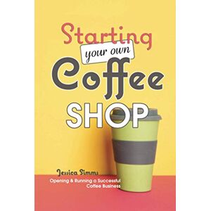 Simms, Jessica Starting Your Own Coffee Shop: Opening & Running a Successful Coffee Business (I Know Coffee) Simms, Jessica Starting Your Own Coffee Shop: Opening & Running a Successful Coffee Business (I Know Coffee)