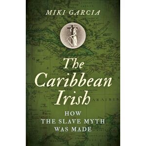 Miki, Garcia Caribbean Irish, The: How the Slave Myth was Made Miki, Garcia Caribbean Irish, The: How the Slave Myth was Made