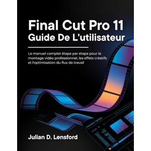 Lensford, Julian D. Final Cut Pro 11 Guide de l'utilisateur: Le manuel complet étape par étape pour le montage vidéo professionnel, les effets créatifs et l'optimisation du flux de travail Lensford, Julian D. Final Cut Pro 11 Guide de l'utilisateur: Le manuel complet étape par étape pour le montage vidéo professionnel, les effets créatifs et l'optimisation du flux de travail