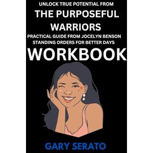 SERATO, GARY Unlock TRUE POTENTIAL FROM THE PURPOSEFUL WARRIORS WORKBOOK: Practical Guide from Jocelyn Benson Standing Orders for Better Days SERATO, GARY Unlock TRUE POTENTIAL FROM THE PURPOSEFUL WARRIORS WORKBOOK: Practical Guide from Jocelyn Benson Standing Orders for Better Days