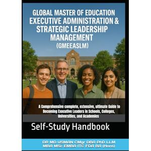 USMAN CMgr DBA PhD LLM MBA MSc EMBA ITC FDA BA Hons, DR MD Global Master of Education Executive Administration & Strategic Leadership Management GMEEASLM A Comprehensive complete, extensive, ultimate Guide ... and Academies: Self-Study Handbook USMAN CMgr DBA PhD LLM MBA MSc EMBA ITC FDA BA Hons, DR MD Global Master of Education Executive Administration & Strategic Leadership Management GMEEASLM A Comprehensive complete, extensive, ultimate Guide ... and Academies: Self-Study Handbook