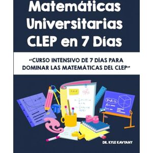 Kavyany, Dr Kyle Matemáticas Universitarias CLEP en 7 Días: Curso intensivo de 7 días para dominar las matemáticas del CLEP Kavyany, Dr Kyle Matemáticas Universitarias CLEP en 7 Días: Curso intensivo de 7 días para dominar las matemáticas del CLEP