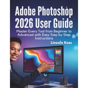 Koss Adobe Photoshop 2026 User Guide: Master Every Tool from Beginner to Advanced with Easy Step by Step Instructions Koss Adobe Photoshop 2026 User Guide: Master Every Tool from Beginner to Advanced with Easy Step by Step Instructions