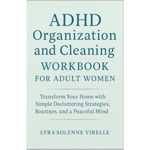 Virelle, Lyra Solenne ADHD Organization and Cleaning Workbook for Adult Women: Transform Your Home with Simple Decluttering Strategies, Routines, and a Peaceful Mind Virelle, Lyra Solenne ADHD Organization and Cleaning Workbook for Adult Women: Transform Your Home with Simple Decluttering Strategies, Routines, and a Peaceful Mind