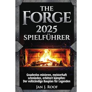 Roof, Jan J The Forge 2025 Spielführer: Gnadenlos minieren, meisterhaft schmieden, erbittert kämpfen: Der vollständige Bauplan für Legenden Roof, Jan J The Forge 2025 Spielführer: Gnadenlos minieren, meisterhaft schmieden, erbittert kämpfen: Der vollständige Bauplan für Legenden