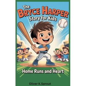 K. Sprout, Oliver The Bryce Harper Story for kids: Home Runs and Heart K. Sprout, Oliver The Bryce Harper Story for kids: Home Runs and Heart