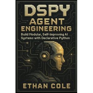Cole, Ethan DSPy Agent Engineering: Build Modular, Self-Improving AI Systems with Declarative Python Cole, Ethan DSPy Agent Engineering: Build Modular, Self-Improving AI Systems with Declarative Python
