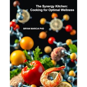 Marcia PHD, Bryan The Synergy Kitchen: Cooking for Optimal Wellness: Unlock the Power of Your Plate Marcia PHD, Bryan The Synergy Kitchen: Cooking for Optimal Wellness: Unlock the Power of Your Plate