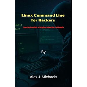 Michaels, Alex J. Linux Command Line for Hackers: Learn the Essentials of Scripting, Networking, and Exploits Michaels, Alex J. Linux Command Line for Hackers: Learn the Essentials of Scripting, Networking, and Exploits