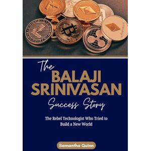 Quinn, Samantha The Balaji Srinivasan Success Story: The Rebel Technologist Who Tried to Build a New World (Meet the Crypto Achievers: Inspiring Stories from Around the World) Quinn, Samantha The Balaji Srinivasan Success Story: The Rebel Technologist Who Tried to Build a New World (Meet the Crypto Achievers: Inspiring Stories from Around the World)