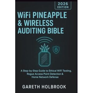 Holbrook, Gareth WiFi Pineapple & Wireless Auditing Bible (2026 Edition): A Step-by-Step Guide to Ethical WiFi Testing, Rogue Access Point Detection & Home Network Defense Holbrook, Gareth WiFi Pineapple & Wireless Auditing Bible (2026 Edition): A Step-by-Step Guide to Ethical WiFi Testing, Rogue Access Point Detection & Home Network Defense