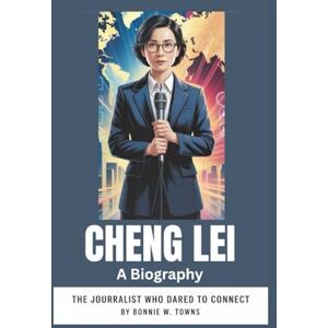 W. Towns, Bonnie CHENG LEI: A BIOGRAPHY: -- The Journalist Who Dared To Connect W. Towns, Bonnie CHENG LEI: A BIOGRAPHY: -- The Journalist Who Dared To Connect
