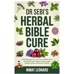 Leonard, Nimat Dr Sebi’s Herbal Bible Cure: A detailed guide on how to use alkaline herbs to naturally treat several ailments, body cleanse, restore wellness and vitality Leonard, Nimat Dr Sebi’s Herbal Bible Cure: A detailed guide on how to use alkaline herbs to naturally treat several ailments, body cleanse, restore wellness and vitality