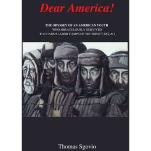 Sgovio, Thomas Dear America: The True Odyssey of an American Youth who Miraculously Survived the Concentration Camps of the Soviet Gulag Sgovio, Thomas Dear America: The True Odyssey of an American Youth who Miraculously Survived the Concentration Camps of the Soviet Gulag