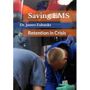 Eubanks, Dr. James Saving EMS: Retention in Crisis (Broken) Eubanks, Dr. James Saving EMS: Retention in Crisis (Broken)