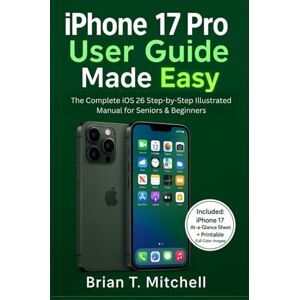 Mitchell, Brian T. iPhone 17 Pro User Guide Made Easy: The Complete iOS 26 Step-by-Step Illustrated Manual for Seniors and Beginners (Tech Made Easy) Mitchell, Brian T. iPhone 17 Pro User Guide Made Easy: The Complete iOS 26 Step-by-Step Illustrated Manual for Seniors and Beginners (Tech Made Easy)