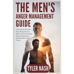 Nash, Tyler The Men’s Anger Management Guide: A Practical Step-by-Step Program for Men to Control Rage, Master Emotions, and Reclaim Their Power Nash, Tyler The Men’s Anger Management Guide: A Practical Step-by-Step Program for Men to Control Rage, Master Emotions, and Reclaim Their Power