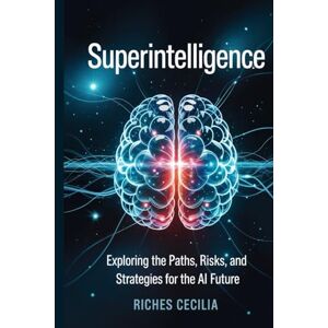 CECILIA, RICHES Superintelligence:: Exploring the Paths, Risks, and Strategies for the AI Future CECILIA, RICHES Superintelligence:: Exploring the Paths, Risks, and Strategies for the AI Future